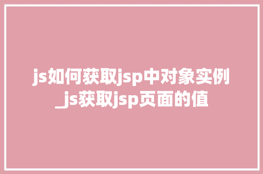 js如何获取jsp中对象实例_js获取jsp页面的值  第1张