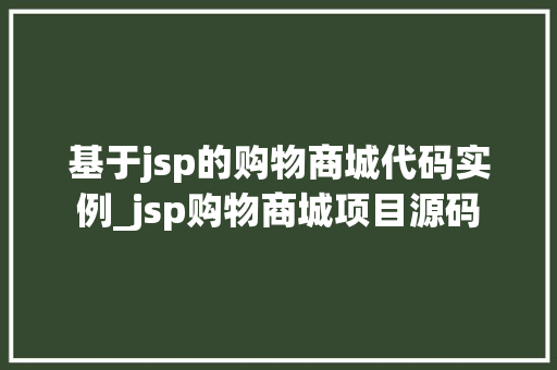 基于jsp的购物商城代码实例_jsp购物商城项目源码