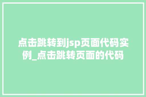 点击跳转到jsp页面代码实例_点击跳转页面的代码 第1张 点击跳转到jsp页面代码实例_点击跳转页面的代码 第1张