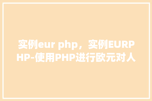 实例eur php,实例EURPHP-使用PHP进行欧元对人民币的汇率转换实例
