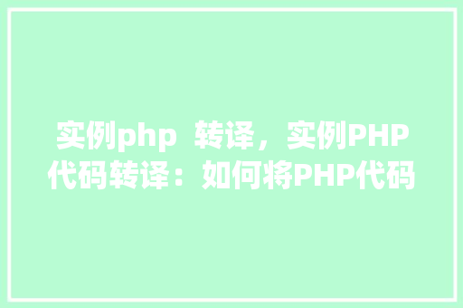 实例php  转译，实例PHP代码转译：如何将PHP代码转换为其他语言
