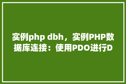 实例php dbh，实例PHP数据库连接：使用PDO进行DBH操作