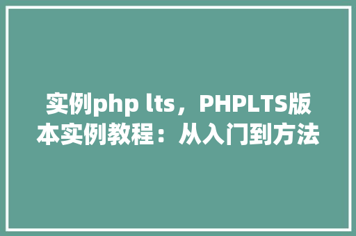 实例php lts，PHPLTS版本实例教程：从入门到方法