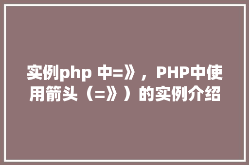 实例php 中=》，PHP中使用箭头（=》）的实例介绍