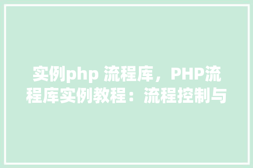 实例php 流程库，PHP流程库实例教程：流程控制与条件判断应用
