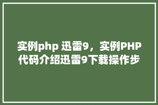 实例php 迅雷9，实例PHP代码介绍迅雷9下载操作步骤
