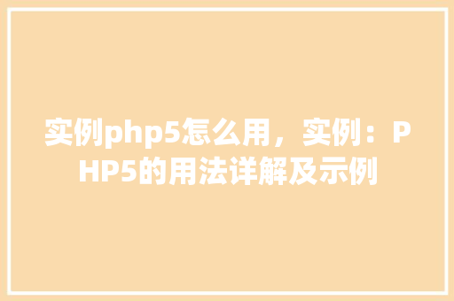 实例php5怎么用，实例：PHP5的用法详解及示例