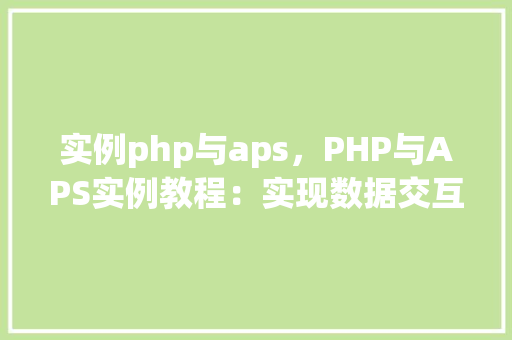 实例php与aps，PHP与APS实例教程：实现数据交互与处理