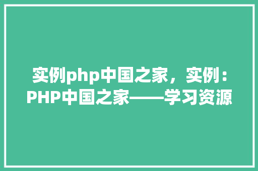 实例php中国之家，实例：PHP中国之家——学习资源汇总