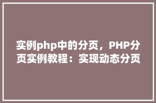 实例php中的分页，PHP分页实例教程：实现动态分页功能