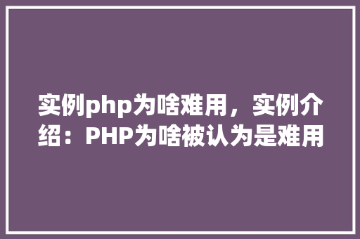实例php为啥难用，实例介绍：PHP为啥被认为是难用原因分析及实例展示
