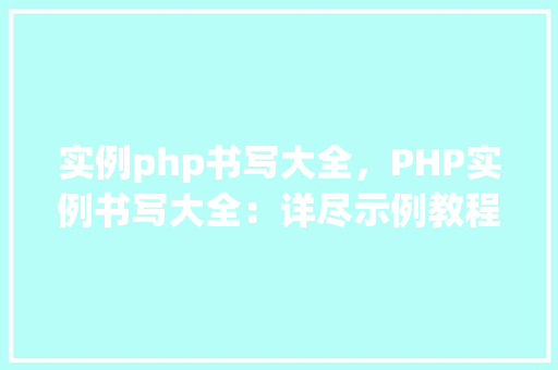 实例php书写大全，PHP实例书写大全：详尽示例教程汇总