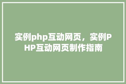 实例php互动网页，实例PHP互动网页制作指南