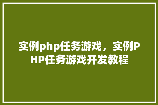 实例php任务游戏，实例PHP任务游戏开发教程