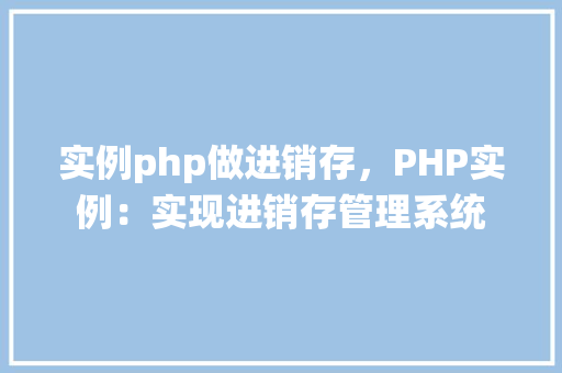 实例php做进销存，PHP实例：实现进销存管理系统