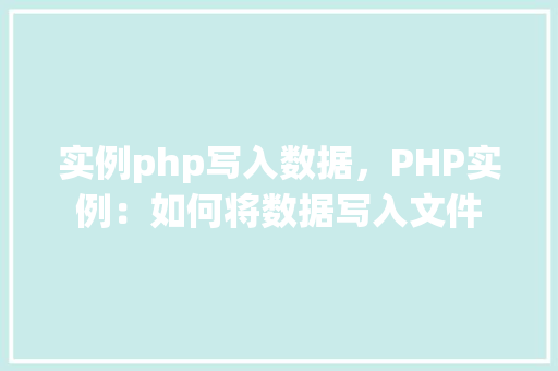 实例php写入数据，PHP实例：如何将数据写入文件