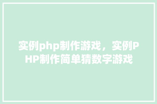 实例php制作游戏,实例PHP制作简单猜数字游戏