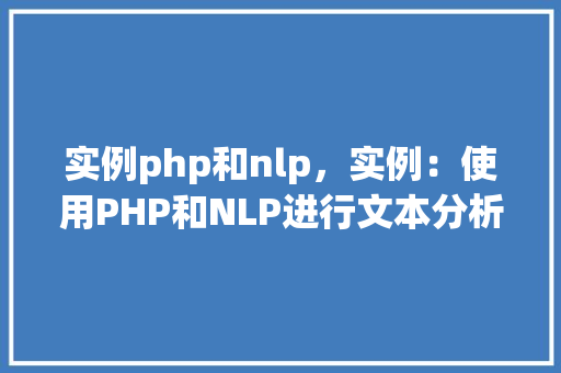 实例php和nlp，实例：使用PHP和NLP进行文本分析