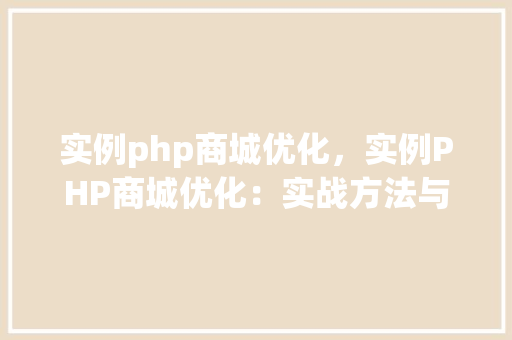 实例php商城优化，实例PHP商城优化：实战方法与效果展示