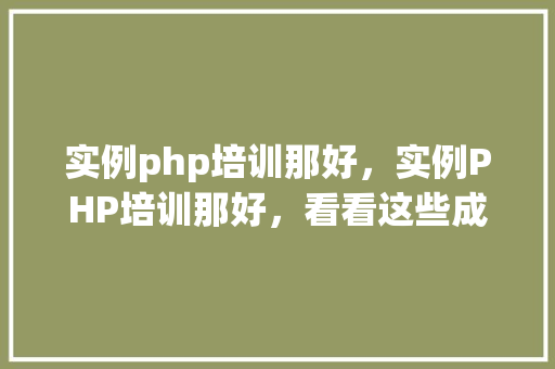 实例php培训那好，实例PHP培训那好，看看这些成功例子