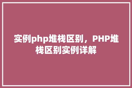 实例php堆栈区别，PHP堆栈区别实例详解