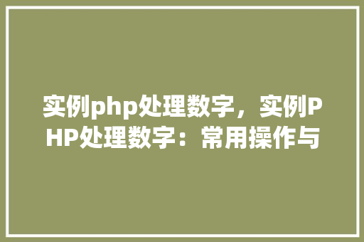 实例php处理数字，实例PHP处理数字：常用操作与结果展示