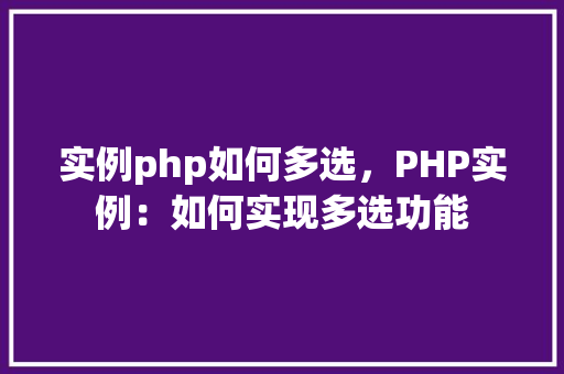 实例php如何多选，PHP实例：如何实现多选功能
