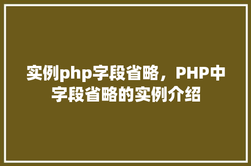 实例php字段省略，PHP中字段省略的实例介绍