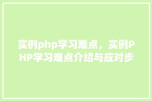 实例php学习难点，实例PHP学习难点介绍与应对步骤