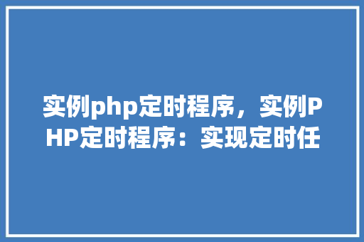 实例php定时程序，实例PHP定时程序：实现定时任务自动化处理