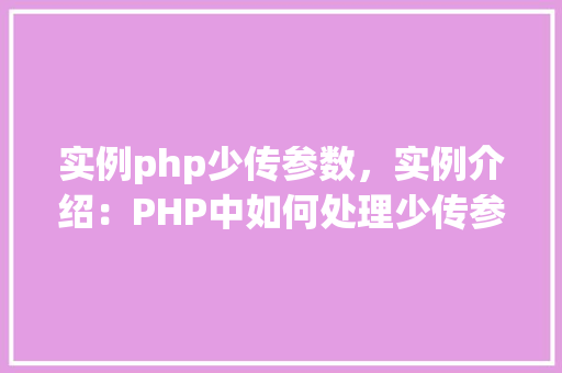 实例php少传参数,实例介绍:PHP中如何处理少传参数的情况