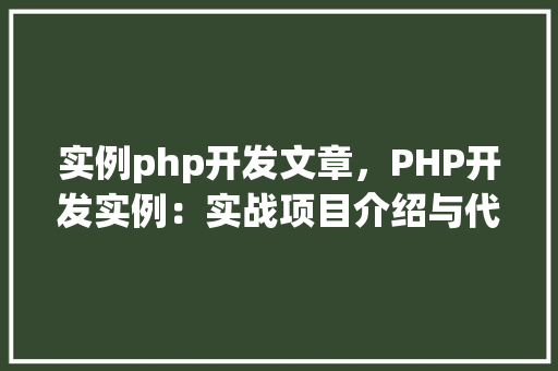 实例php开发文章,PHP开发实例:实战项目介绍与代码方法