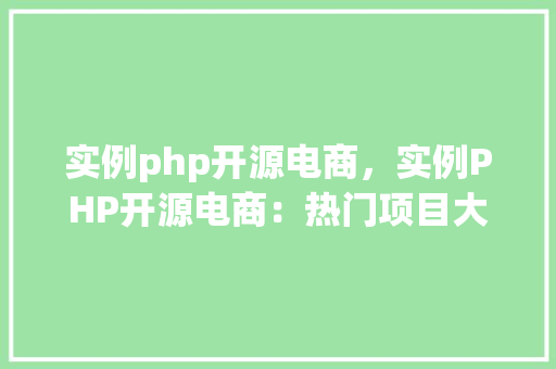 实例php开源电商，实例PHP开源电商：热门项目大盘点