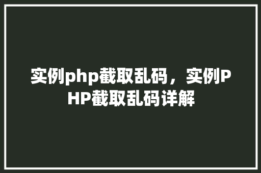 实例php截取乱码,实例PHP截取乱码详解