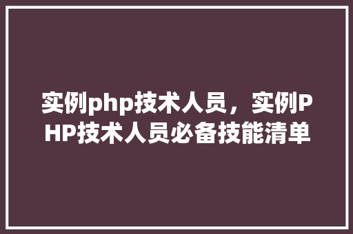 实例php技术人员，实例PHP技术人员必备技能清单