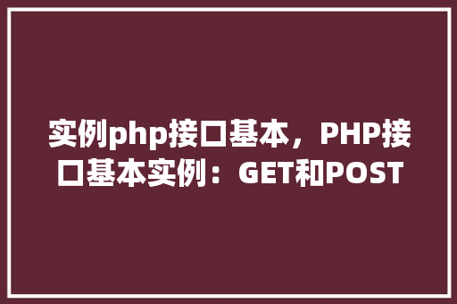 实例php接口基本，PHP接口基本实例：GET和POST请求处理