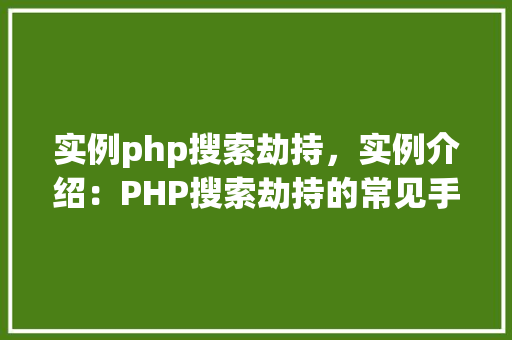 实例php搜索劫持，实例介绍：PHP搜索劫持的常见手法与防范措施