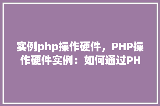 实例php操作硬件，PHP操作硬件实例：如何通过PHP控制树莓派的GPIO引脚