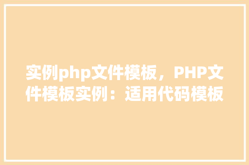 实例php文件模板，PHP文件模板实例：适用代码模板展示  第1张