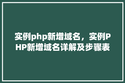 实例php新增域名，实例PHP新增域名详解及步骤表格  第1张
