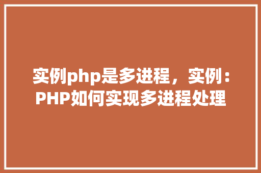 实例php是多进程，实例：PHP如何实现多进程处理