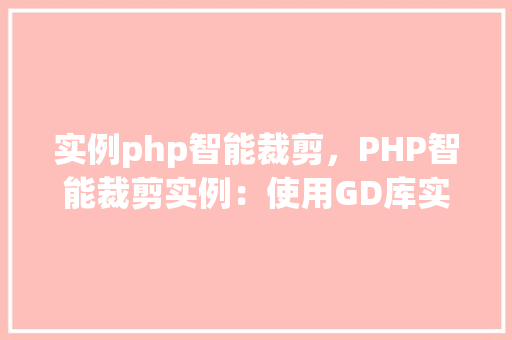 实例php智能裁剪，PHP智能裁剪实例：使用GD库实现图片裁剪