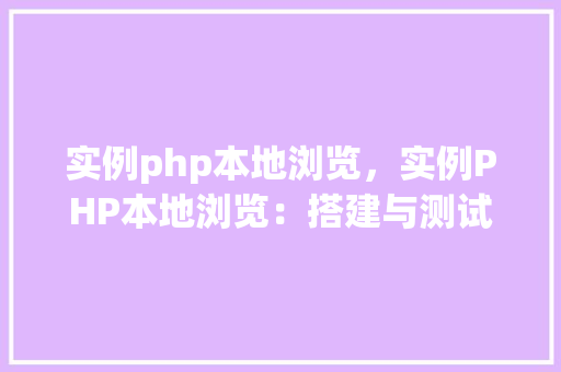 实例php本地浏览,实例PHP本地浏览:搭建与测试指南 第1张 实例php本地浏览,实例PHP本地浏览:搭建与测试指南 第1张