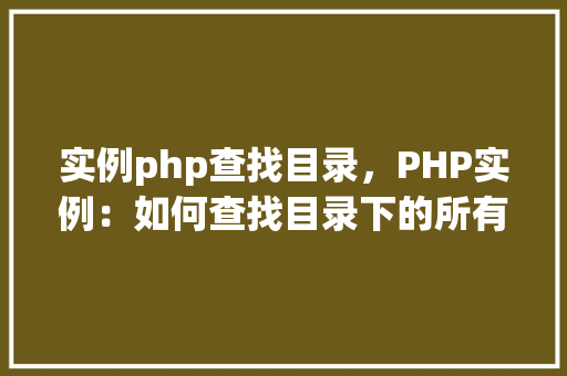 实例php查找目录，PHP实例：如何查找目录下的所有文件