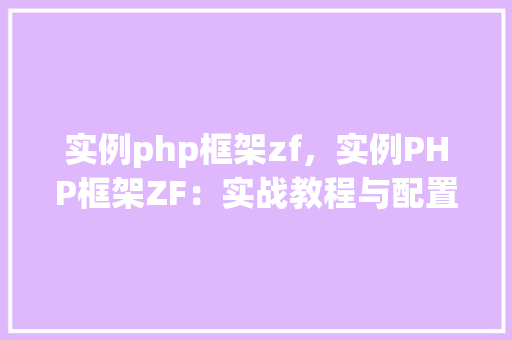 实例php框架zf,实例PHP框架ZF:实战教程与配置指南