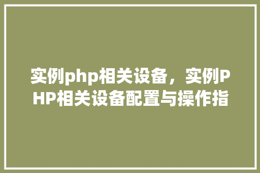 实例php相关设备,实例PHP相关设备配置与操作指南
