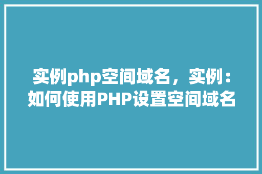 实例php空间域名，实例：如何使用PHP设置空间域名