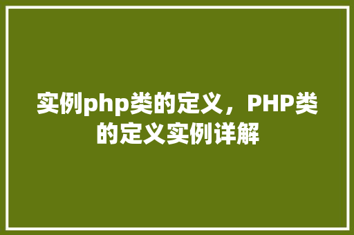 实例php类的定义,PHP类的定义实例详解