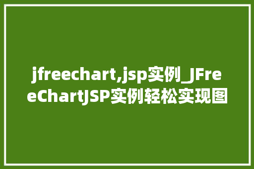 jfreechart,jsp实例_JFreeChartJSP实例轻松实现图表展示,提升网站数据可视化效果 第1张 jfreechart,jsp实例_JFreeChartJSP实例轻松实现图表展示,提升网站数据可视化效果 第1张