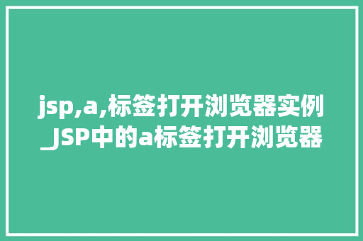 jsp,a,标签打开浏览器实例_JSP中的a标签打开浏览器实例详解